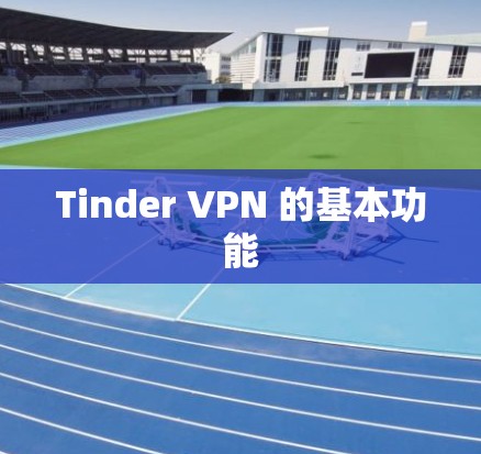 Tinder VPN 的基本功能 Tinder VPN 的基本功能