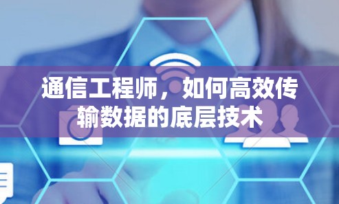 通信工程师,如何高效传输数据的底层技术 通信工程师,如何高效传输数据的底层技术