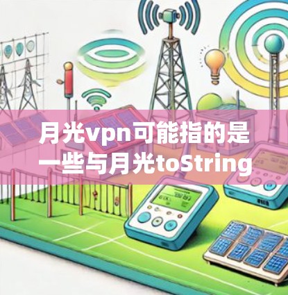 月光vpn可能指的是一些与月光toString、月光网络或月光币相关的网络协议或软件。具体来说