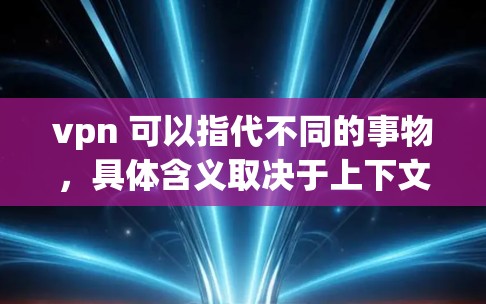 vpn 可以指代不同的事物,具体含义取决于上下文。以下是关于vpn的几种可能解释 vpn 可以指代不同的事物,具体含义取决于上下文。以下是关于vpn的几种可能解释