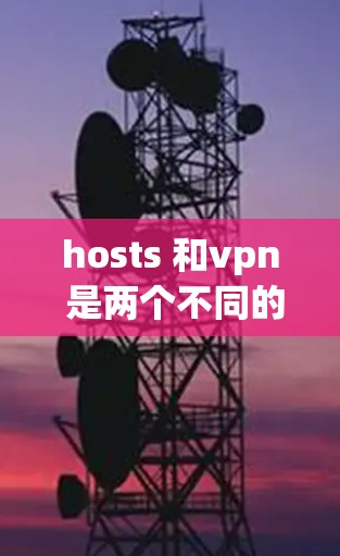 hosts 和vpn 是两个不同的概念,它们在技术领域中各有用途,理解它们的区别和应用场景可以帮助更有效地使用它们 hosts 和vpn 是两个不同的概念,它们在技术领域中各有用途,理解它们的区别和应用场景可以帮助更有效地使用它们