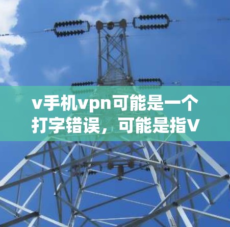 v手机vpn可能是一个打字错误，可能是指VPN（VLAN，即虚拟 LAN，用于在IP网络中创建虚拟的局域网）