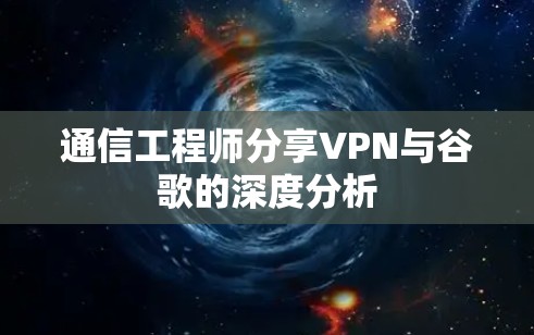 通信工程师分享VPN与谷歌的深度分析