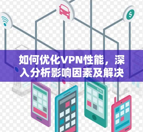 如何优化VPN性能,深入分析影响因素及解决方案 如何优化VPN性能,深入分析影响因素及解决方案