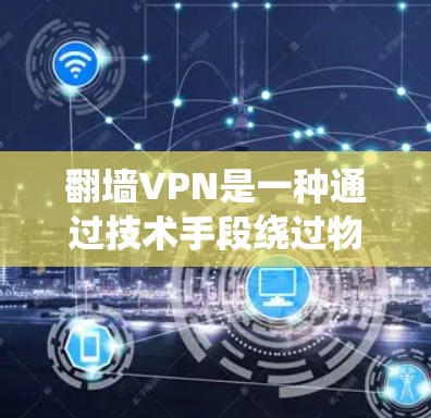 翻墙VPN是一种通过技术手段绕过物理墙（如物理墙或物理防火墙）直接访问互联网的VPN。它通常使用加密货币、虚拟账户或区块链技术来隐藏访问权限，但并不完全无密码或访问限制。以下是一个详细解释