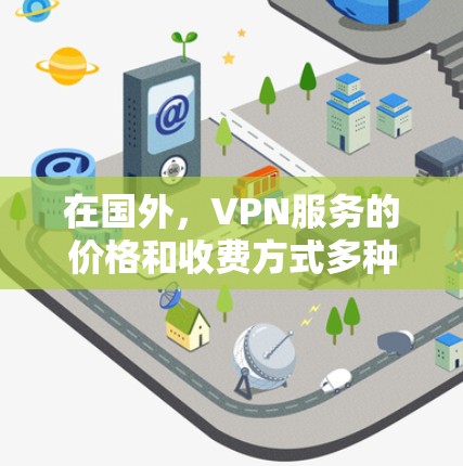 在国外,VPN服务的价格和收费方式多种多样,取决于提供商的业务模式、用户数量以及地理位置等因素。以下是一些常见的国外VPN服务类型及其收费情况 在国外,VPN服务的价格和收费方式多种多样,取决于提供商的业务模式、用户数量以及地理位置等因素。以下是一些常见的国外VPN服务类型及其收费情况