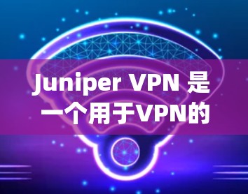 Juniper VPN 是一个用于VPN的软件,您可以按照以下步骤进行安装和配置 Juniper VPN 是一个用于VPN的软件,您可以按照以下步骤进行安装和配置