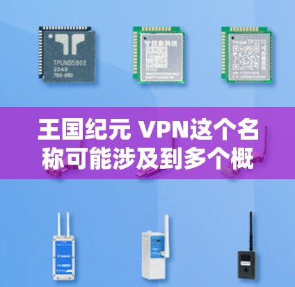 王国纪元 VPN这个名称可能涉及到多个概念，需要从多个角度来理解