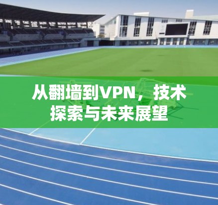 从翻墙到VPN，技术探索与未来展望
