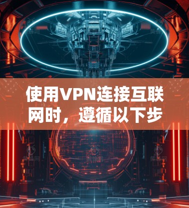 使用VPN连接互联网时，遵循以下步骤