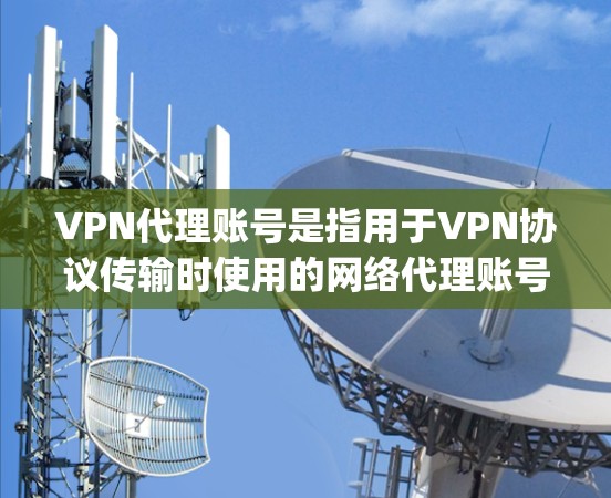 VPN代理账号是指用于VPN协议传输时使用的网络代理账号,用于 encrypt 和 decrypt 数据,确保数据在传输过程中加密保护 VPN代理账号是指用于VPN协议传输时使用的网络代理账号,用于 encrypt 和 decrypt 数据,确保数据在传输过程中加密保护