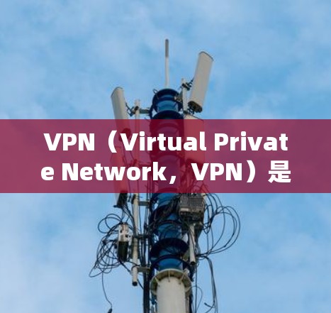 VPN（Virtual Private Network，VPN）是一种通过加密通信技术将内部网络与外部网络连接起来的技术，主要用于加密通信、数据传输和数据保护。以下是关于VPN的一些关键点
