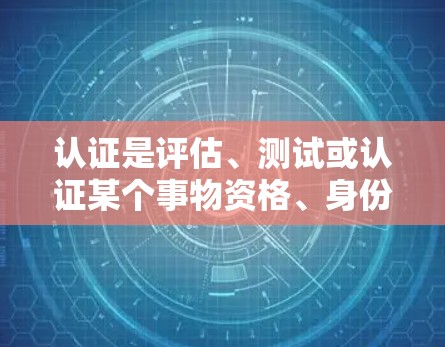 认证是评估、测试或认证某个事物资格、身份或能力的过程。对于软件开发人员，常见的认证方式包括