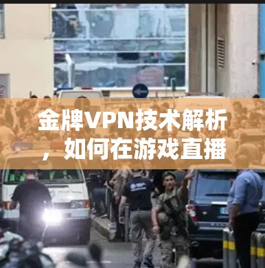 金牌VPN技术解析,如何在游戏直播中高效传输数据 金牌VPN技术解析,如何在游戏直播中高效传输数据