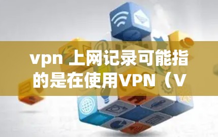 vpn 上网记录可能指的是在使用VPN（Virtual Private Network）时，保存一些记录或信息。以下是一些可能的解释和建议