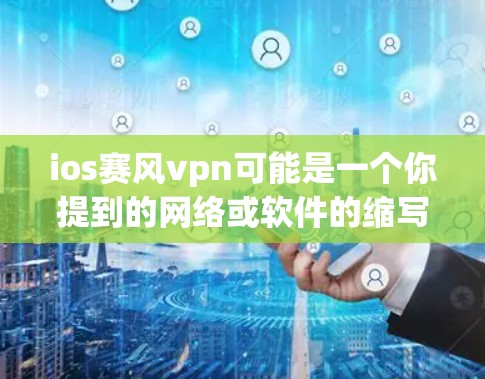 ios赛风vpn可能是一个你提到的网络或软件的缩写,但目前没有明确的来源或定义。以下是一些可能的解释和建议 ios赛风vpn可能是一个你提到的网络或软件的缩写,但目前没有明确的来源或定义。以下是一些可能的解释和建议