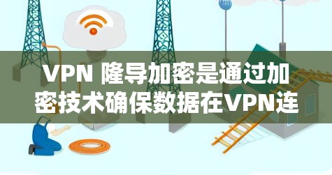 VPN 隆导加密是通过加密技术确保数据在VPN连接中的传输安全和隐私。以下是关于 VPN 隆导加密的详细信息