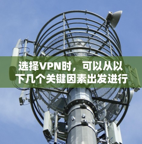 选择VPN时，可以从以下几个关键因素出发进行决策