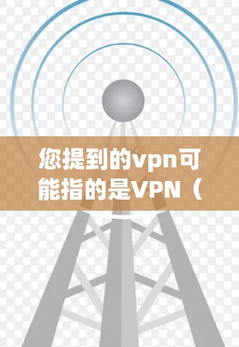 您提到的vpn可能指的是VPN(VLAN,即虚拟LAN,用于在网络中创建虚拟连接)也可能是Vpn(VPN,即虚拟网络)如果您指的是VPN,以下是获取VPN的常见方法 您提到的vpn可能指的是VPN(VLAN,即虚拟LAN,用于在网络中创建虚拟连接)也可能是Vpn(VPN,即虚拟网络)如果您指的是VPN,以下是获取VPN的常见方法