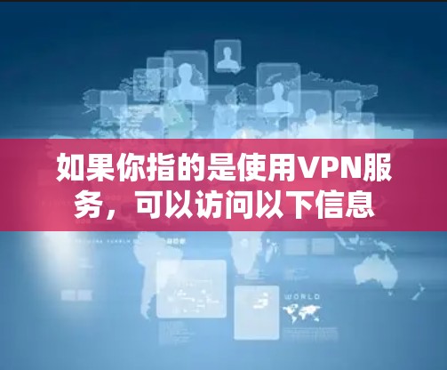 如果你指的是使用VPN服务，可以访问以下信息