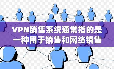 VPN销售系统通常指的是一种用于销售和网络销售的软件系统，该系统可能结合了VPN技术。以下是关于VPN销售系统的一些关键点和建议