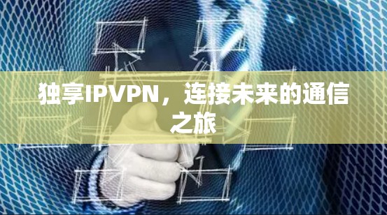 独享IPVPN，连接未来的通信之旅