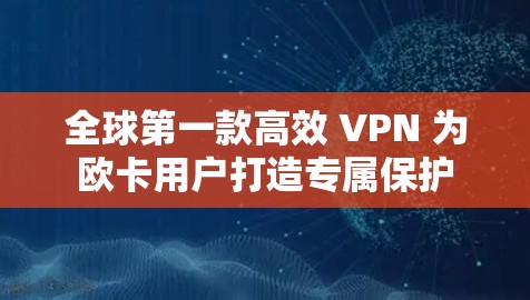 全球第一款高效 VPN 为欧卡用户打造专属保护
