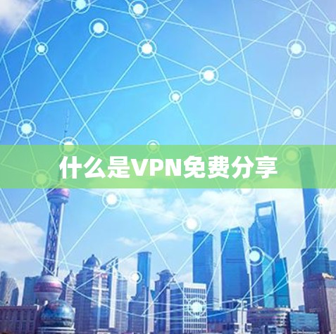 什么是VPN免费分享 什么是VPN免费分享