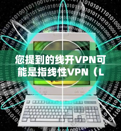 您提到的线开VPN可能是指线性VPN(Linear VPN)线性VPN是一种通过网络设备直接连接用户,不经过任何中间设备(如路由器、交换机等)用户可以直接在线上进行VPN操作的服务 您提到的线开VPN可能是指线性VPN(Linear VPN)线性VPN是一种通过网络设备直接连接用户,不经过任何中间设备(如路由器、交换机等)用户可以直接在线上进行VPN操作的服务