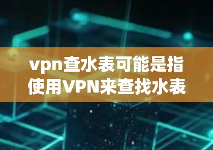 vpn查水表可能是指使用VPN来查找水表,或者是在VPN环境中进行水表查询。水表查询通常用于监控家庭用电情况,但使用VPN可能会影响网络的安全性和隐私 vpn查水表可能是指使用VPN来查找水表,或者是在VPN环境中进行水表查询。水表查询通常用于监控家庭用电情况,但使用VPN可能会影响网络的安全性和隐私