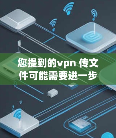 您提到的vpn 传文件可能需要进一步明确。如果您是想使用VPN来传输文件，请按照以下步骤操作