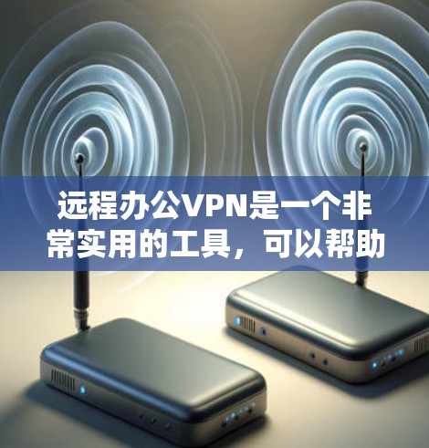 远程办公VPN是一个非常实用的工具，可以帮助远程工作者保持与同事和客户的通信安全和高效。以下是一个详细的步骤指南，帮助您成功配置远程办公VPN
