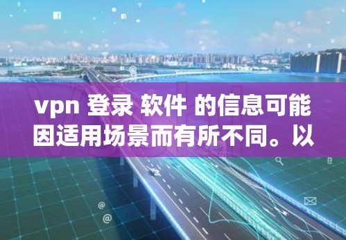 vpn 登录 软件 的信息可能因适用场景而有所不同。以下是一些常见情况下的解释