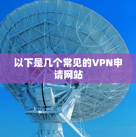 以下是几个常见的VPN申请网站 以下是几个常见的VPN申请网站
