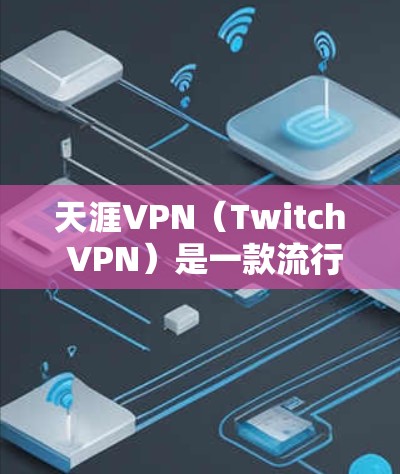 天涯VPN（Twitch VPN）是一款流行的VPN软件，旨在为用户提供VPN服务，帮助他们访问互联网。它可以用于VPN下载、游戏、文件传输、视频会议等多种用途