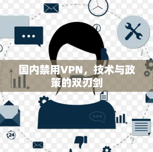 国内禁用VPN,技术与政策的双刃剑 国内禁用VPN,技术与政策的双刃剑