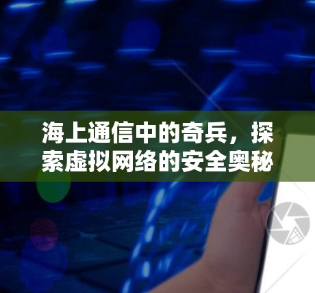 海上通信中的奇兵,探索虚拟网络的安全奥秘 海上通信中的奇兵,探索虚拟网络的安全奥秘