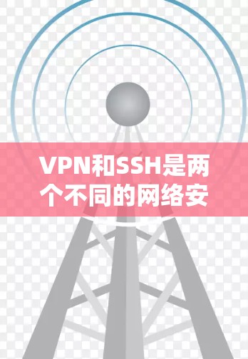 VPN和SSH是两个不同的网络安全工具,各自在不同场景中应用,以下是它们的详细区别 VPN和SSH是两个不同的网络安全工具,各自在不同场景中应用,以下是它们的详细区别
