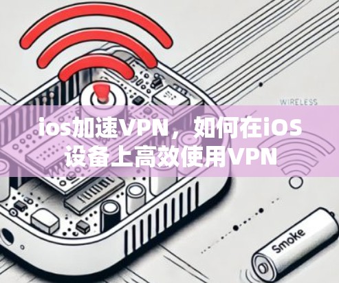 ios加速VPN,如何在iOS设备上高效使用VPN ios加速VPN,如何在iOS设备上高效使用VPN