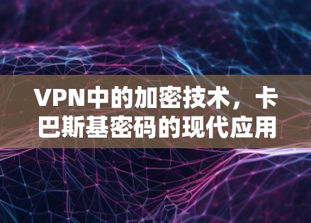 VPN中的加密技术,卡巴斯基密码的现代应用 VPN中的加密技术,卡巴斯基密码的现代应用