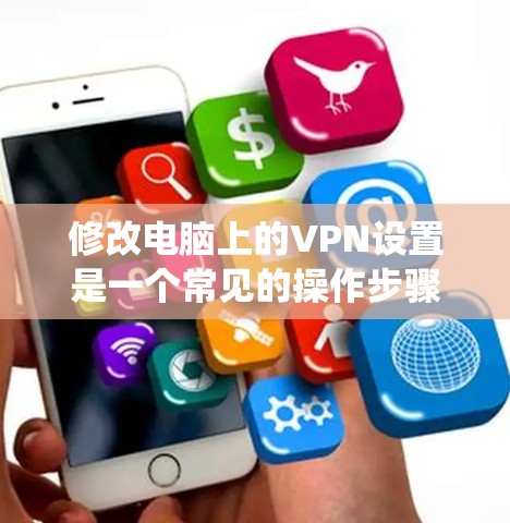 修改电脑上的VPN设置是一个常见的操作步骤,但具体的步骤可能因版本和系统而异。以下是一个通用的步骤指南,适用于大多数Windows和Mac系统 修改电脑上的VPN设置是一个常见的操作步骤,但具体的步骤可能因版本和系统而异。以下是一个通用的步骤指南,适用于大多数Windows和Mac系统