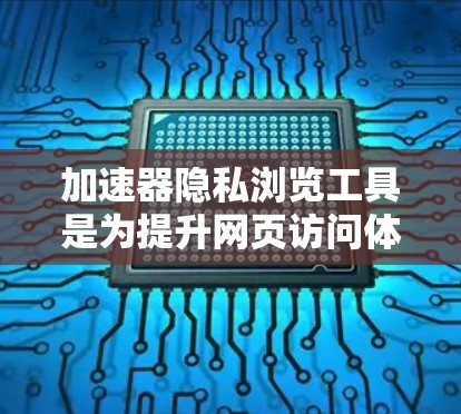 加速器隐私浏览工具是为提升网页访问体验并保护用户隐私设计的工具。以下是对这些工具的详细说明 加速器隐私浏览工具是为提升网页访问体验并保护用户隐私设计的工具。以下是对这些工具的详细说明