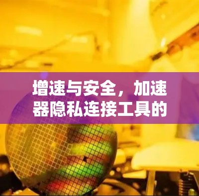 增速与安全，加速器隐私连接工具的双重守护