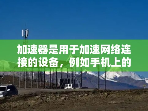 加速器是用于加速网络连接的设备，例如手机上的加速器或电脑上的网线加速器。在使用加速器时保护隐私是一个重要的安全问题。以下是关于加速器隐私保护的方案
