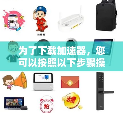 为了下载加速器，您可以按照以下步骤操作