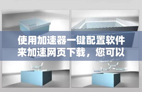 使用加速器一键配置软件来加速网页下载，您可以按照以下步骤操作