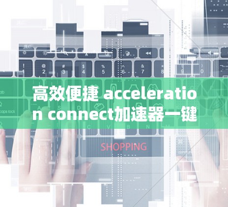 高效便捷 acceleration connect加速器一键连接体验