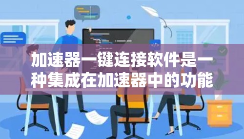加速器一键连接软件是一种集成在加速器中的功能,允许用户通过关键词或输入快速连接到任何需要的网站或应用。以下是详细的解释 加速器一键连接软件是一种集成在加速器中的功能,允许用户通过关键词或输入快速连接到任何需要的网站或应用。以下是详细的解释