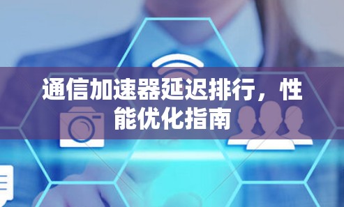 通信加速器延迟排行，性能优化指南