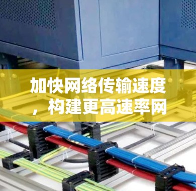 加快网络传输速度,构建更高速率网络—加速器延迟降低方法解析 加快网络传输速度,构建更高速率网络—加速器延迟降低方法解析